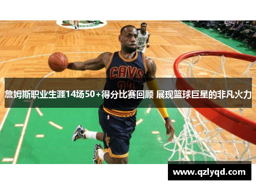 詹姆斯职业生涯14场50+得分比赛回顾 展现篮球巨星的非凡火力