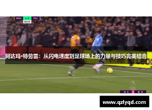 阿达玛·特劳雷：从闪电速度到足球场上的力量与技巧完美结合