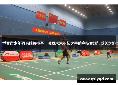 世界青少年羽毛球锦标赛：激发未来羽坛之星的竞技梦想与成长之路