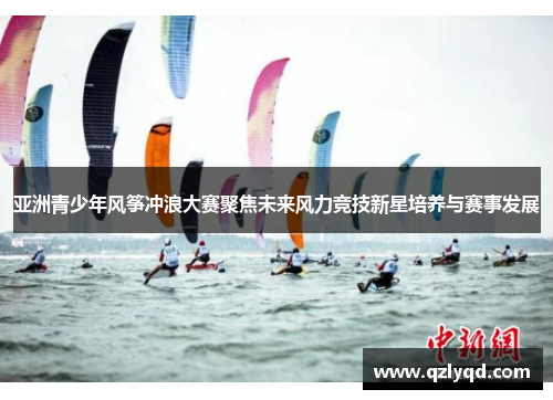 亚洲青少年风筝冲浪大赛聚焦未来风力竞技新星培养与赛事发展