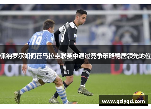佩纳罗尔如何在乌拉圭联赛中通过竞争策略稳居领先地位