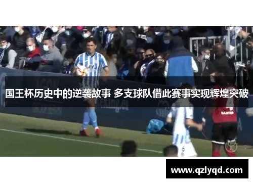 国王杯历史中的逆袭故事 多支球队借此赛事实现辉煌突破