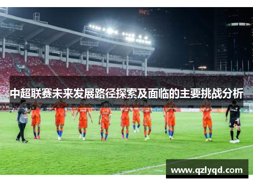 中超联赛未来发展路径探索及面临的主要挑战分析