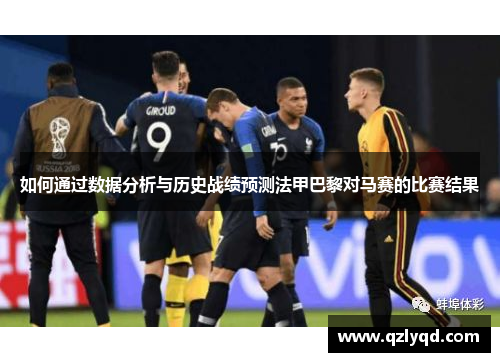 如何通过数据分析与历史战绩预测法甲巴黎对马赛的比赛结果