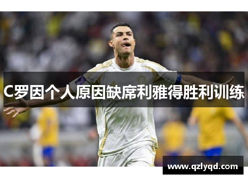 C罗因个人原因缺席利雅得胜利训练