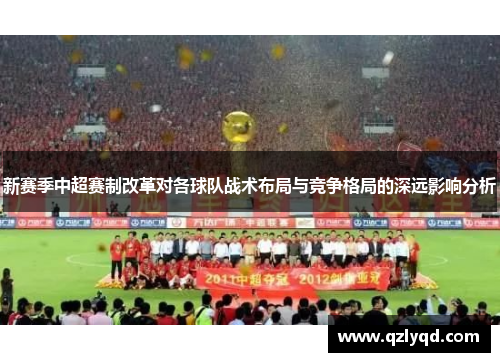新赛季中超赛制改革对各球队战术布局与竞争格局的深远影响分析
