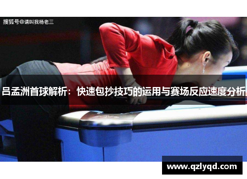 吕孟洲首球解析：快速包抄技巧的运用与赛场反应速度分析