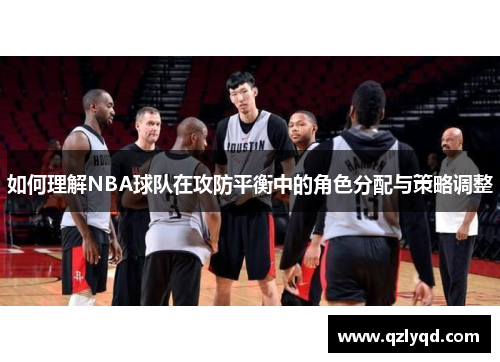 如何理解NBA球队在攻防平衡中的角色分配与策略调整