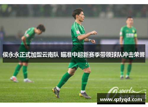 侯永永正式加盟云南队 瞄准中超新赛季带领球队冲击荣誉