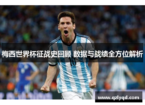 梅西世界杯征战史回顾 数据与战绩全方位解析