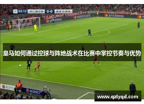 皇马如何通过控球与阵地战术在比赛中掌控节奏与优势