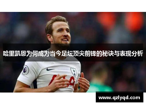 哈里凯恩为何成为当今足坛顶尖前锋的秘诀与表现分析 哈里凯恩为何成为当今足坛顶尖前锋的秘诀与表现分析