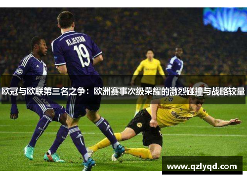 欧冠与欧联第三名之争：欧洲赛事次级荣耀的激烈碰撞与战略较量
