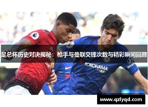 足总杯历史对决揭秘：枪手与曼联交锋次数与精彩瞬间回顾