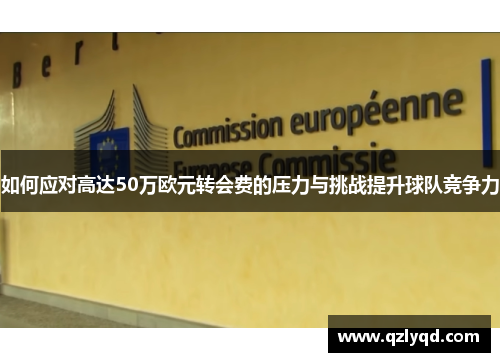 如何应对高达50万欧元转会费的压力与挑战提升球队竞争力