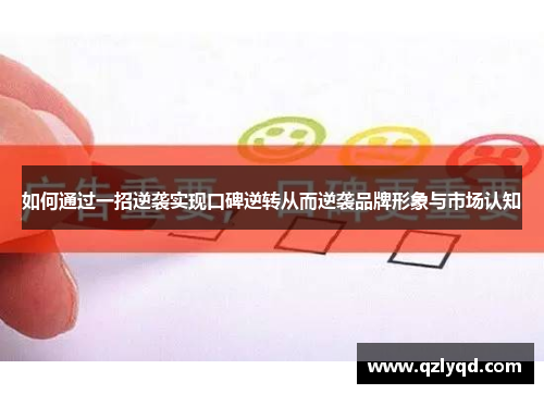 如何通过一招逆袭实现口碑逆转从而逆袭品牌形象与市场认知