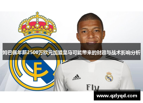 姆巴佩年薪2500万欧元加盟皇马可能带来的财政与战术影响分析