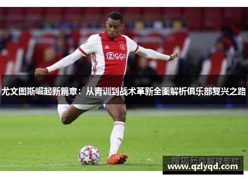 尤文图斯崛起新篇章：从青训到战术革新全面解析俱乐部复兴之路