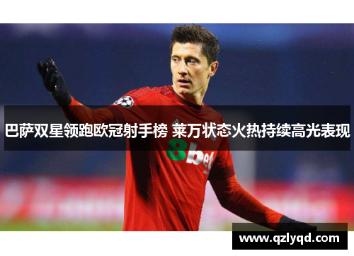 巴萨双星领跑欧冠射手榜 莱万状态火热持续高光表现